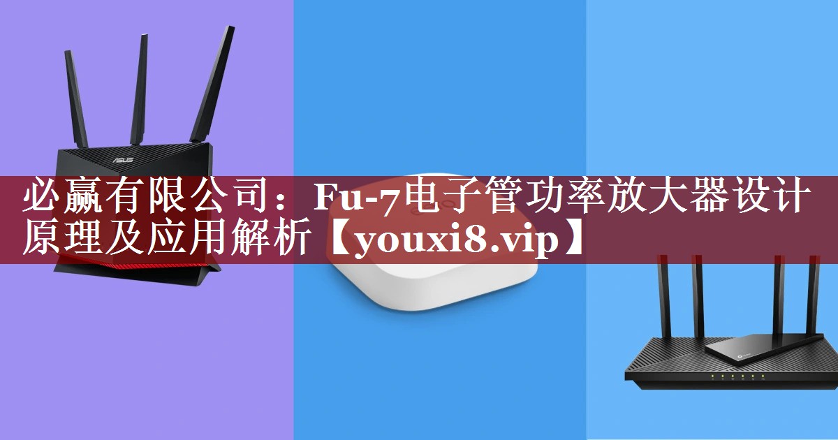 必赢有限公司:Fu-7电子管功率放大器设计原理及应用解析 必赢有限公司:Fu-7电子管功率放大器设计原理及应用解析