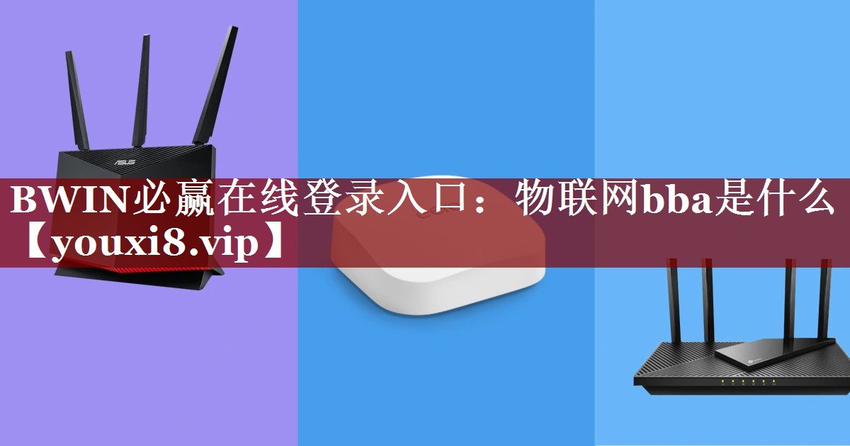 BWIN必赢在线登录入口:物联网bba是什么 BWIN必赢在线登录入口:物联网bba是什么