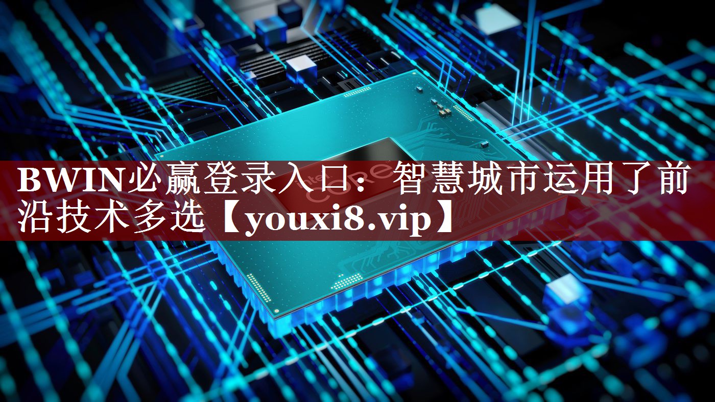 BWIN必赢登录入口:智慧城市运用了前沿技术多选 BWIN必赢登录入口:智慧城市运用了前沿技术多选