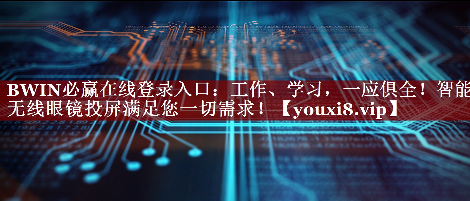 BWIN必赢在线登录入口:工作、学习,一应俱全!智能无线眼镜投屏满足您一切需求! BWIN必赢在线登录入口:工作、学习,一应俱全!智能无线眼镜投屏满足您一切需求!