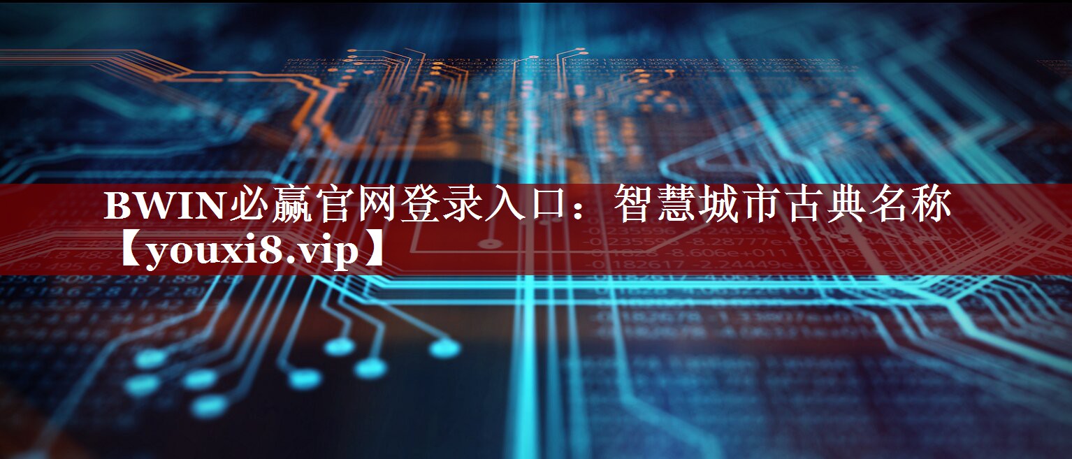 BWIN必赢官网登录入口:智慧城市古典名称 BWIN必赢官网登录入口:智慧城市古典名称