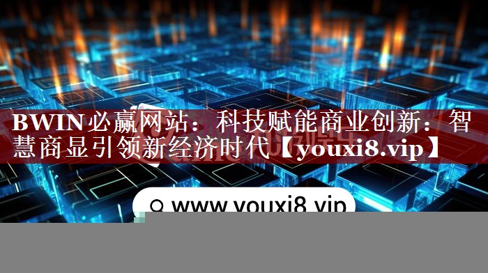 BWIN必赢网站:科技赋能商业创新:智慧商显引领新经济时代 BWIN必赢网站:科技赋能商业创新:智慧商显引领新经济时代