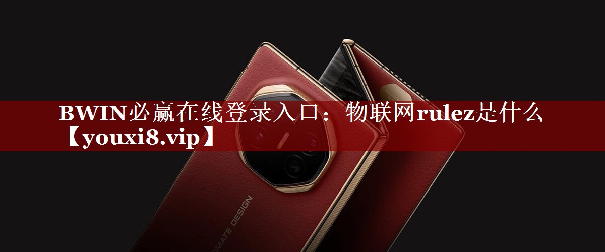 BWIN必赢在线登录入口:物联网rulez是什么 BWIN必赢在线登录入口:物联网rulez是什么