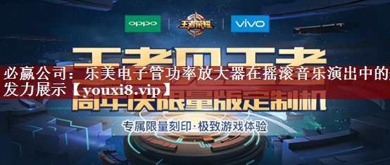 必赢公司:乐美电子管功率放大器在摇滚音乐演出中的爆发力展示 必赢公司:乐美电子管功率放大器在摇滚音乐演出中的爆发力展示