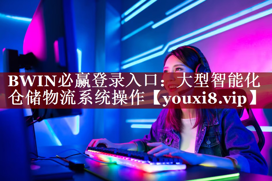 BWIN必赢登录入口:大型智能化仓储物流系统操作 BWIN必赢登录入口:大型智能化仓储物流系统操作