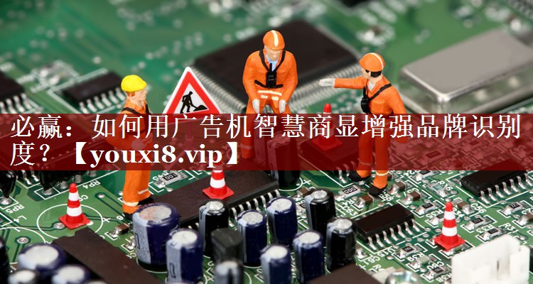 必赢:如何用广告机智慧商显增强品牌识别度? 必赢:如何用广告机智慧商显增强品牌识别度?