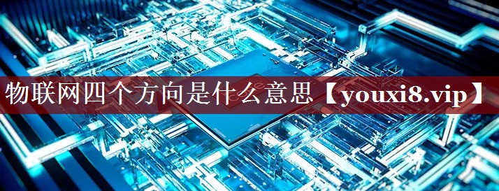 物联网四个方向是什么意思 物联网四个方向是什么意思