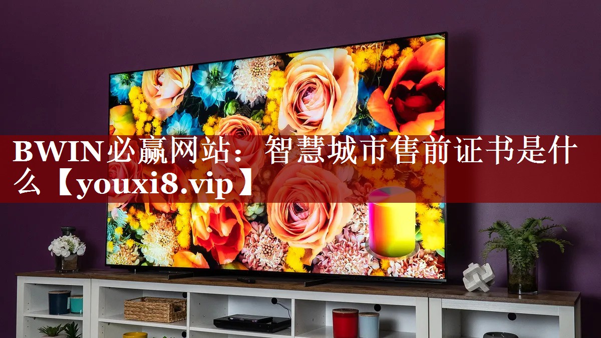BWIN必赢网站:智慧城市售前证书是什么 BWIN必赢网站:智慧城市售前证书是什么