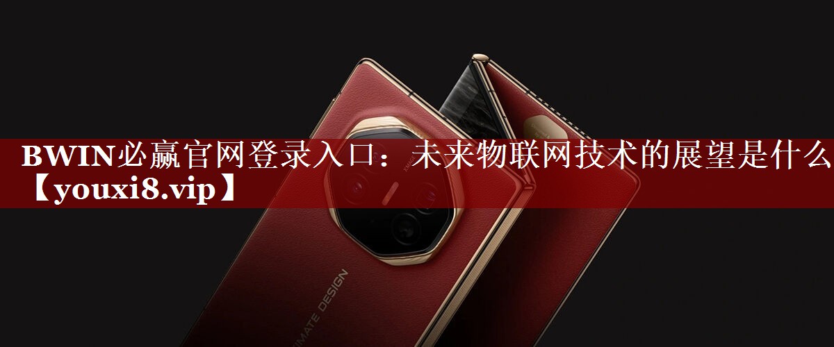 BWIN必赢官网登录入口:未来物联网技术的展望是什么 BWIN必赢官网登录入口:未来物联网技术的展望是什么