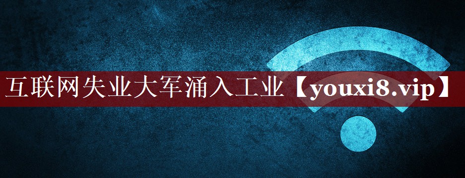 互联网失业大军涌入工业 互联网失业大军涌入工业