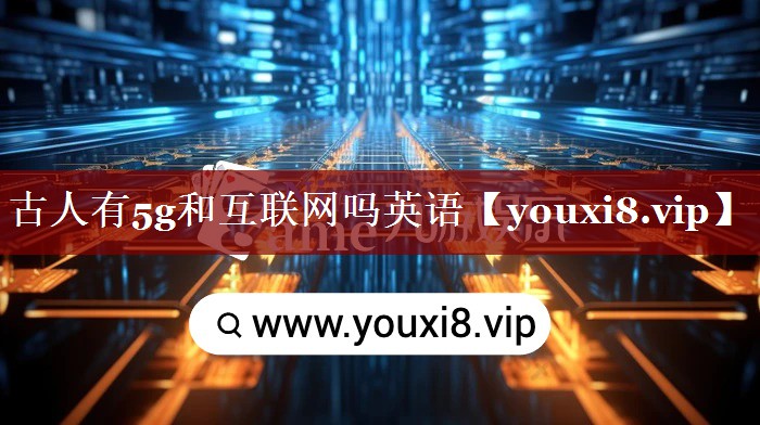 古人有5g和互联网吗英语 古人有5g和互联网吗英语