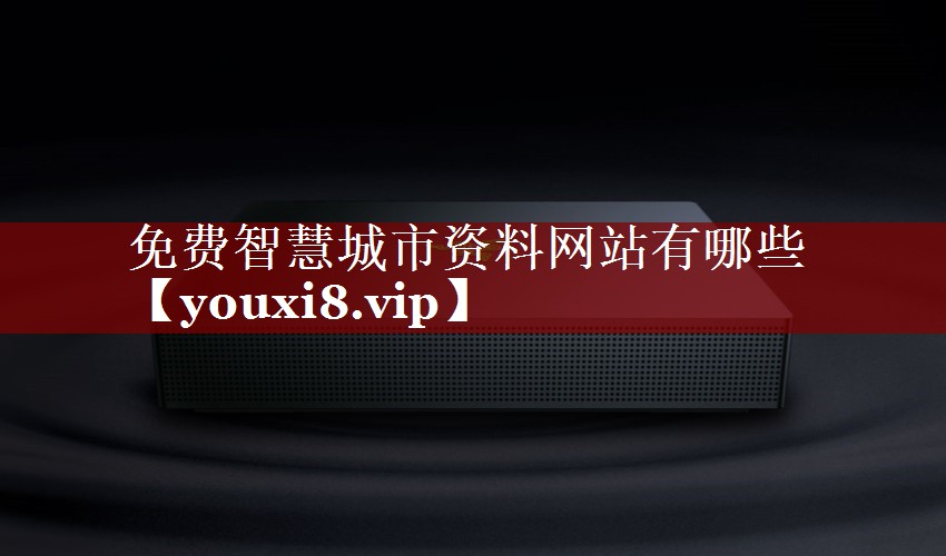 免费智慧城市资料网站有哪些 免费智慧城市资料网站有哪些