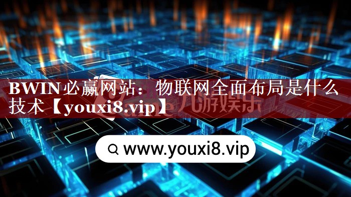 物联网全面布局是什么技术 物联网全面布局是什么技术