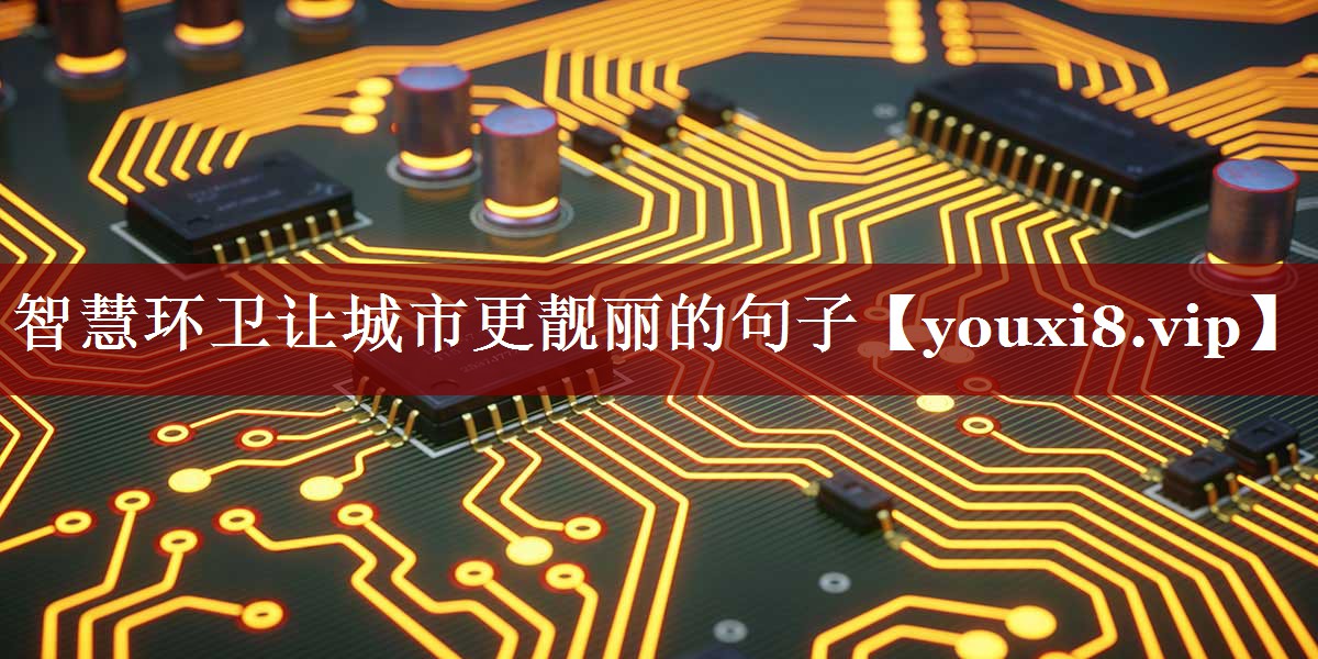 智慧环卫让城市更靓丽的句子 智慧环卫让城市更靓丽的句子