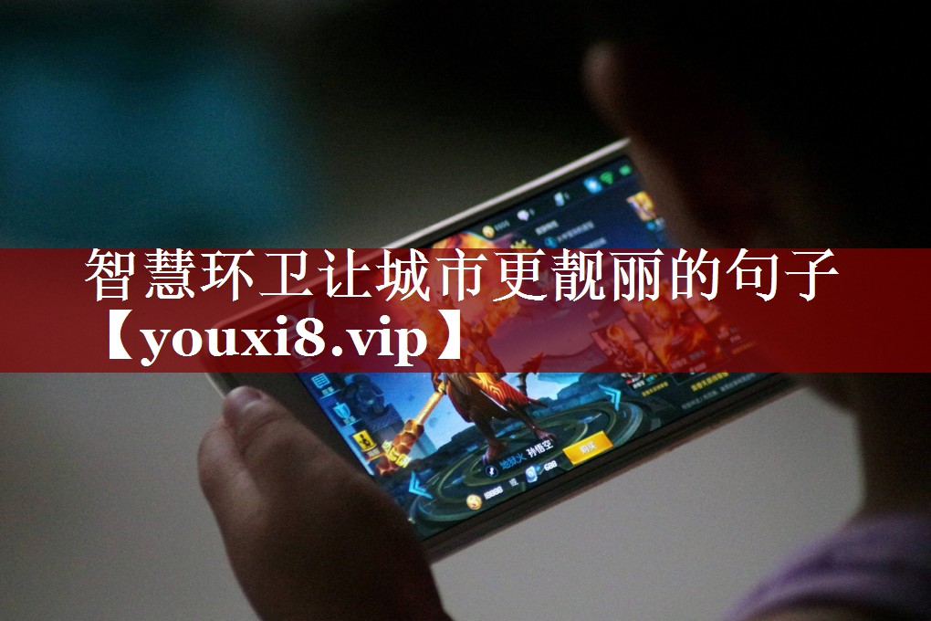 智慧环卫让城市更靓丽的句子 智慧环卫让城市更靓丽的句子