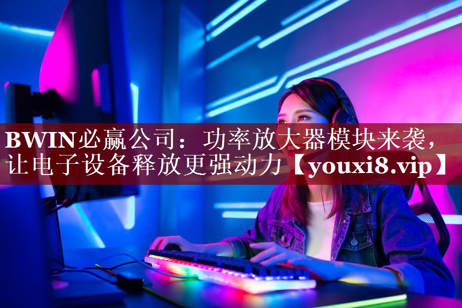 功率放大器模块来袭,让电子设备释放更强动力 功率放大器模块来袭,让电子设备释放更强动力