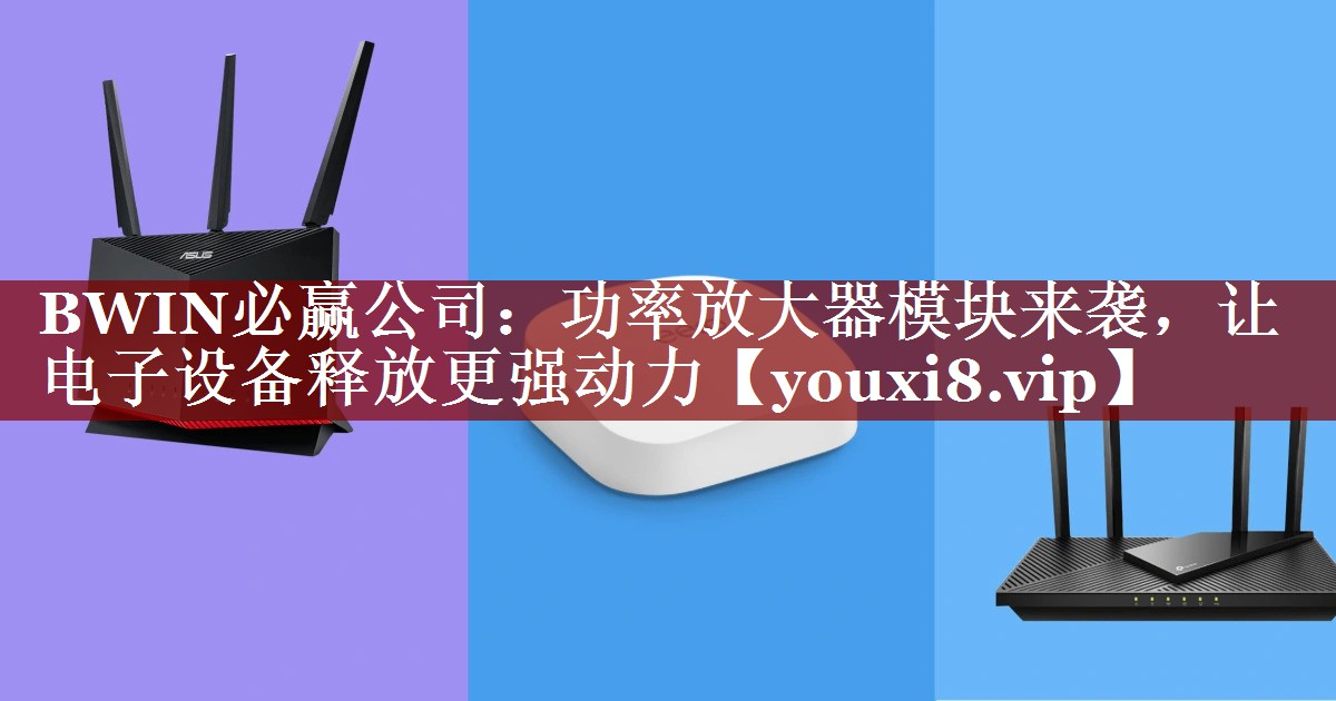 功率放大器模块来袭,让电子设备释放更强动力 功率放大器模块来袭,让电子设备释放更强动力