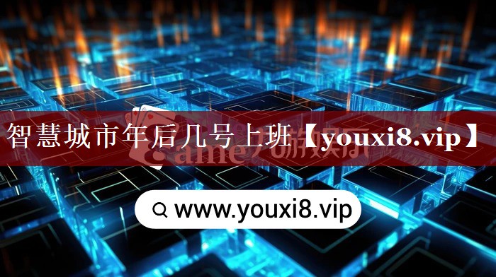 智慧城市年后几号上班 智慧城市年后几号上班