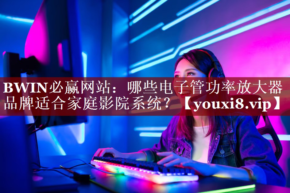 哪些电子管功率放大器品牌适合家庭影院系统? 哪些电子管功率放大器品牌适合家庭影院系统?