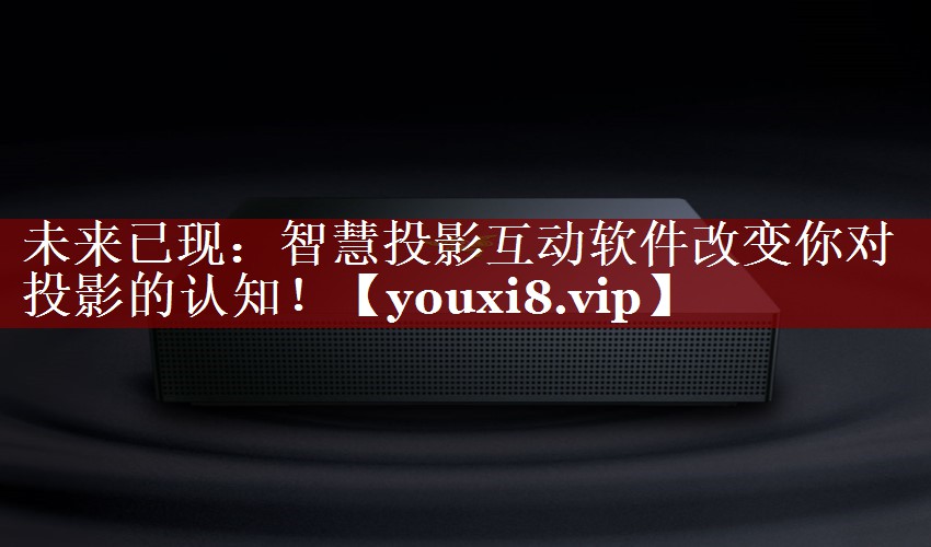 未来已现:智慧投影互动软件改变你对投影的认知! 未来已现:智慧投影互动软件改变你对投影的认知!