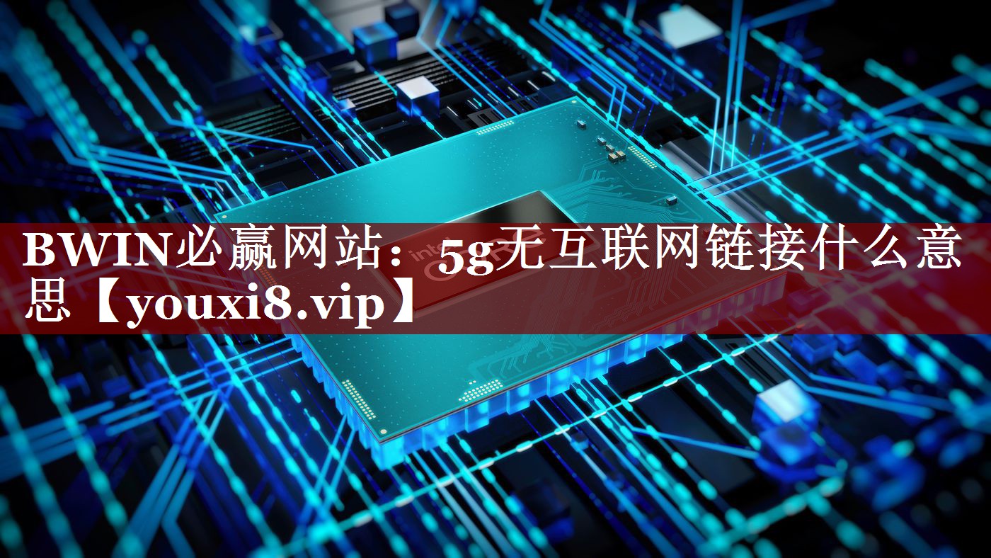 5g无互联网链接什么意思 5g无互联网链接什么意思