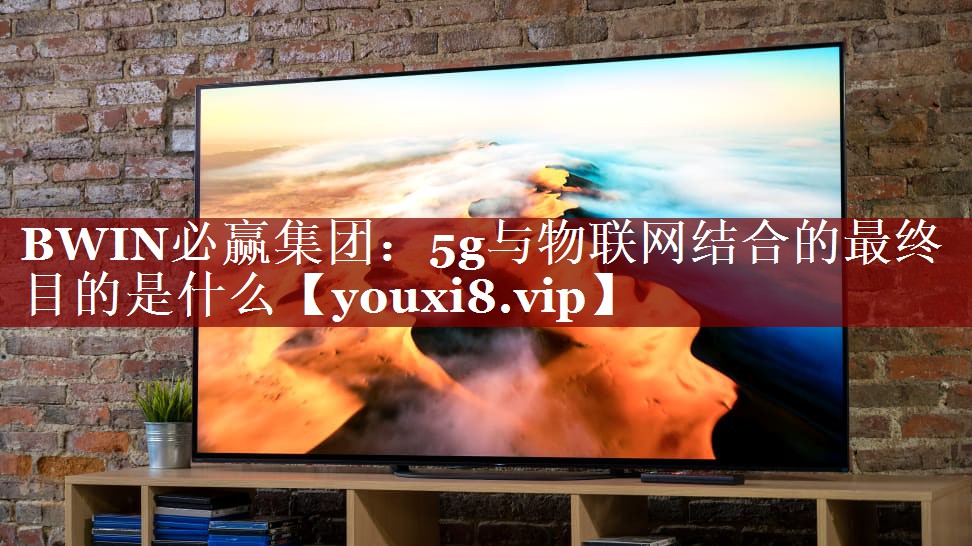 5g与物联网结合的最终目的是什么 5g与物联网结合的最终目的是什么