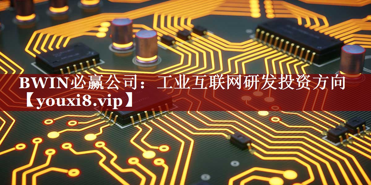 工业互联网研发投资方向 工业互联网研发投资方向