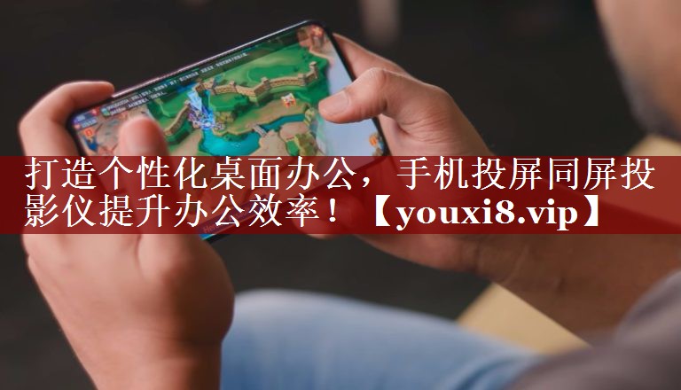 打造个性化桌面办公,手机投屏同屏投影仪提升办公效率! 打造个性化桌面办公,手机投屏同屏投影仪提升办公效率!