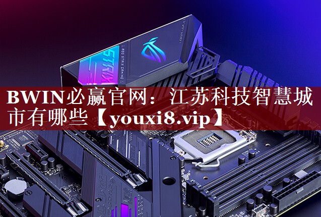 江苏科技智慧城市有哪些 江苏科技智慧城市有哪些