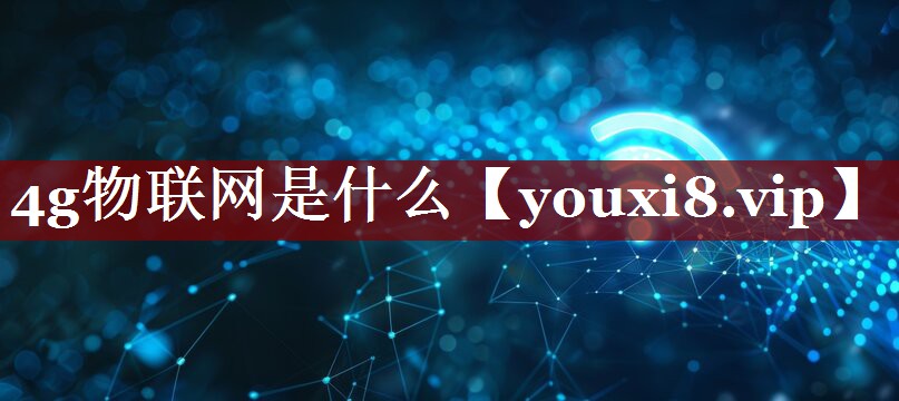 4g物联网是什么 4g物联网是什么