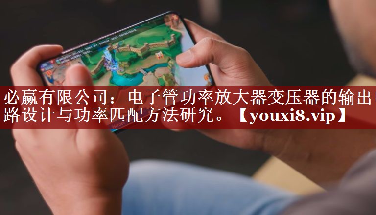 电子管功率放大器变压器的输出电路设计与功率匹配方法研究。 电子管功率放大器变压器的输出电路设计与功率匹配方法研究。