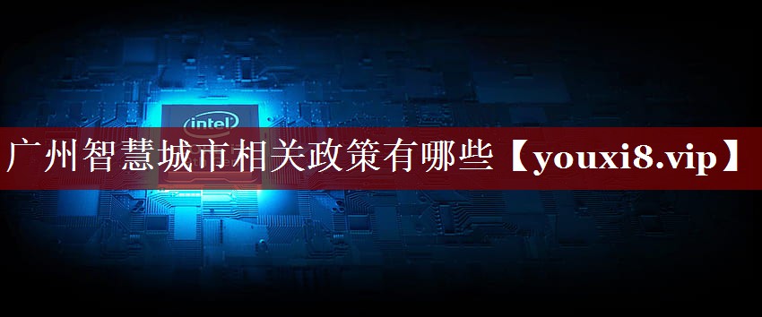 广州智慧城市相关政策有哪些 广州智慧城市相关政策有哪些