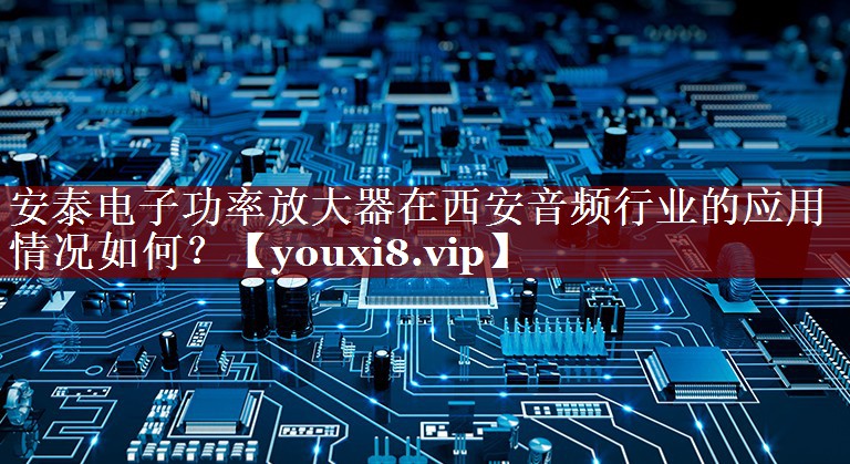 安泰电子功率放大器在西安音频行业的应用情况如何? 安泰电子功率放大器在西安音频行业的应用情况如何?