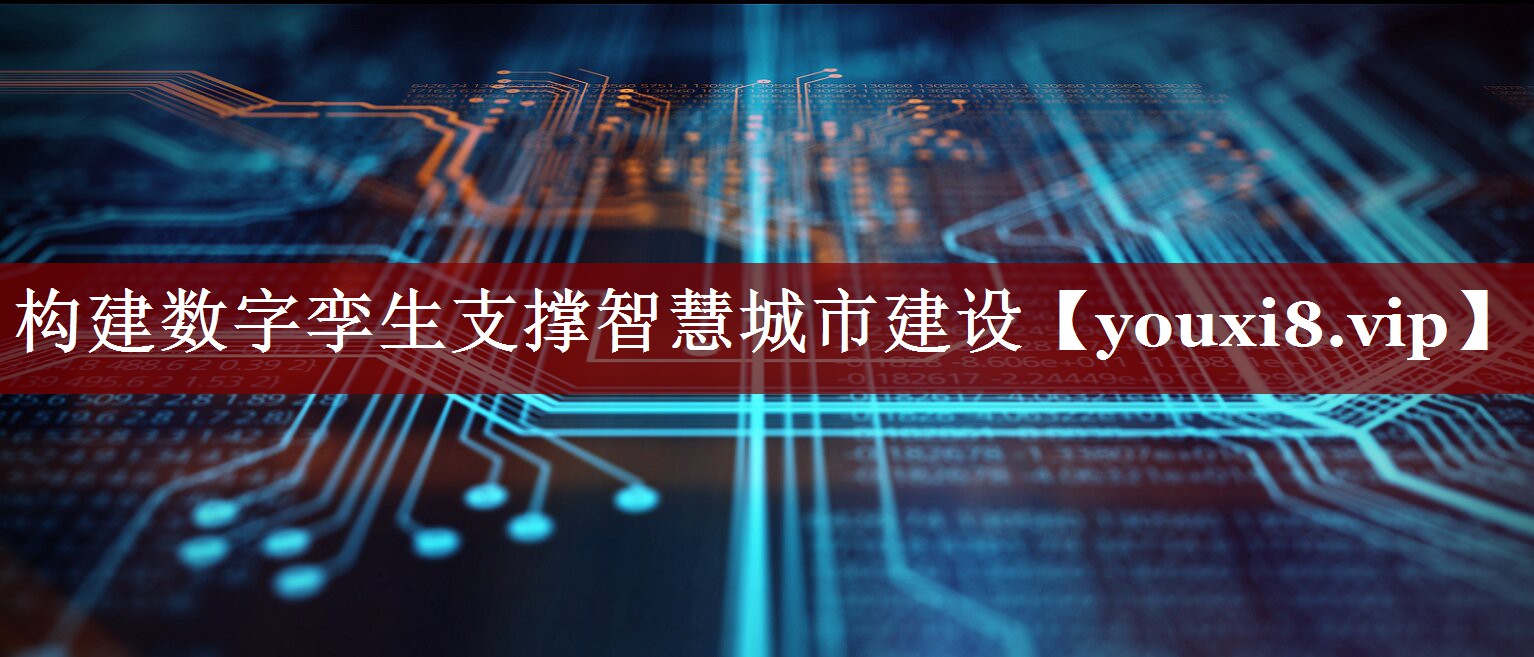 构建数字孪生支撑智慧城市建设 构建数字孪生支撑智慧城市建设