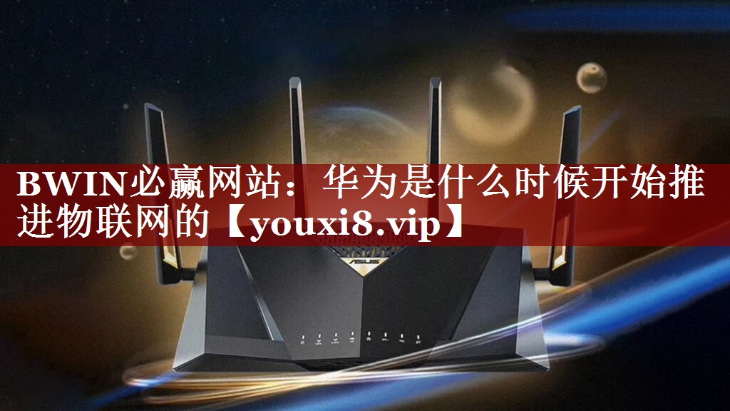 华为是什么时候开始推进物联网的 华为是什么时候开始推进物联网的