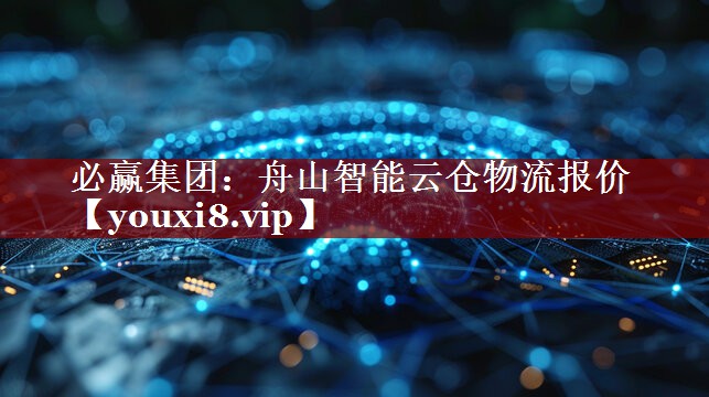 舟山智能云仓物流报价 舟山智能云仓物流报价
