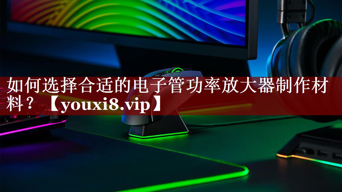 如何选择合适的电子管功率放大器制作材料? 如何选择合适的电子管功率放大器制作材料?