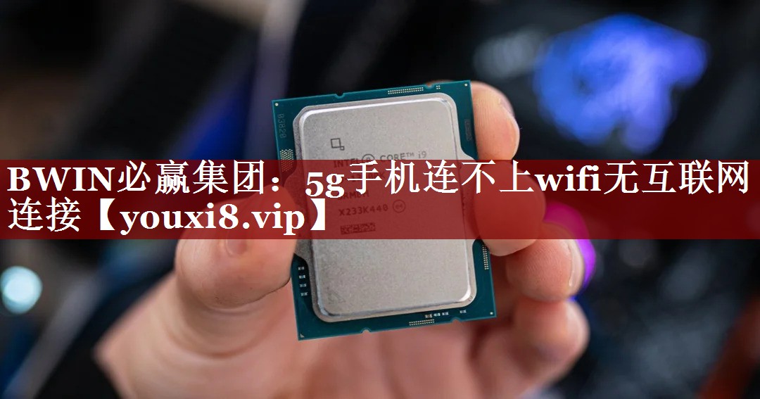5g手机连不上wifi无互联网连接 5g手机连不上wifi无互联网连接