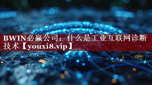 什么是工业互联网诊断技术 什么是工业互联网诊断技术
