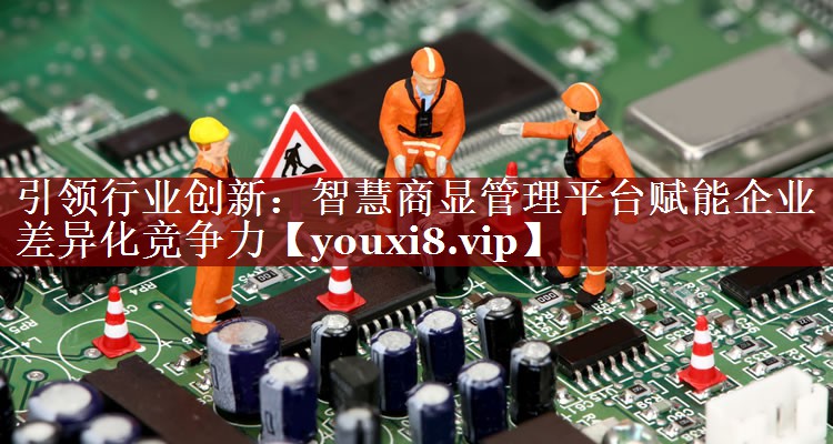 引领行业创新:智慧商显管理平台赋能企业差异化竞争力 引领行业创新:智慧商显管理平台赋能企业差异化竞争力
