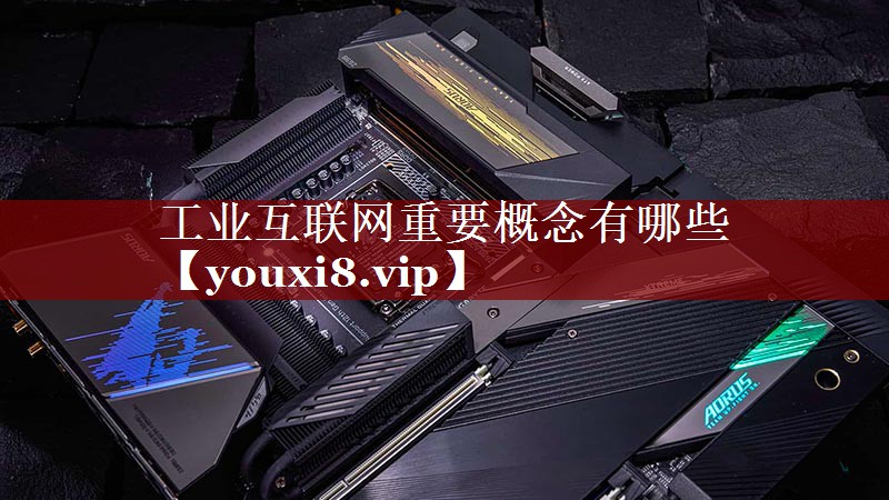 工业互联网重要概念有哪些 工业互联网重要概念有哪些