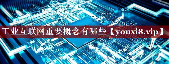 工业互联网重要概念有哪些 工业互联网重要概念有哪些