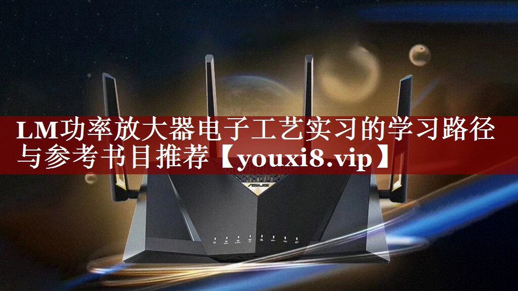 LM功率放大器电子工艺实习的学习路径与参考书目推荐 LM功率放大器电子工艺实习的学习路径与参考书目推荐