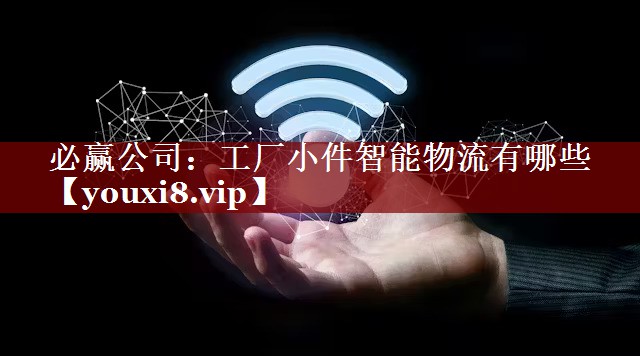 工厂小件智能物流有哪些 工厂小件智能物流有哪些