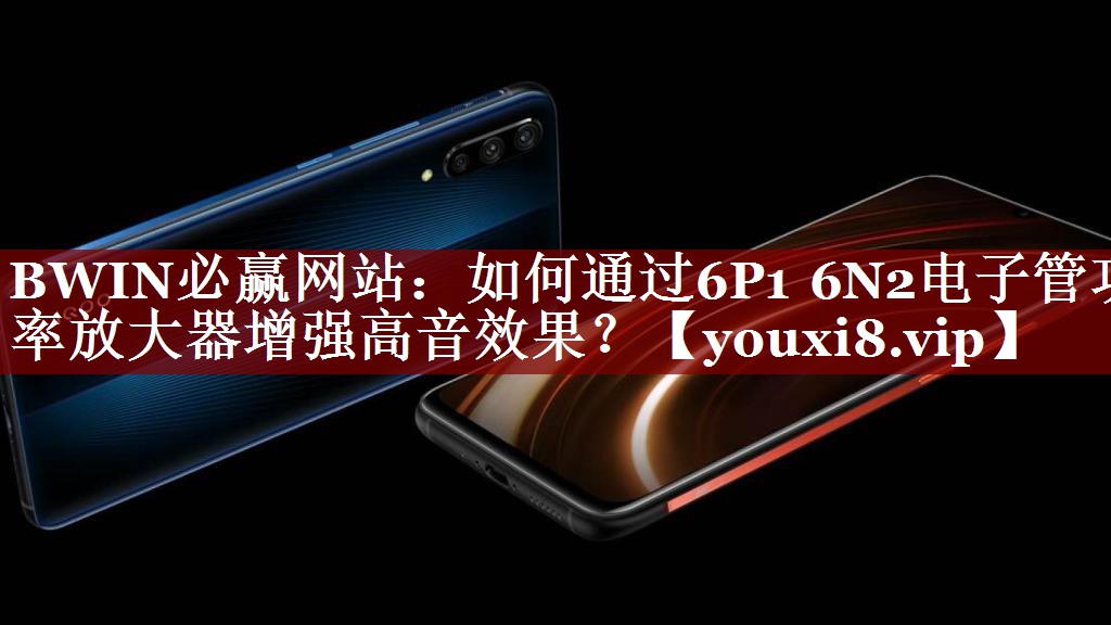 如何通过6P1 6N2电子管功率放大器增强高音效果? 如何通过6P1 6N2电子管功率放大器增强高音效果?
