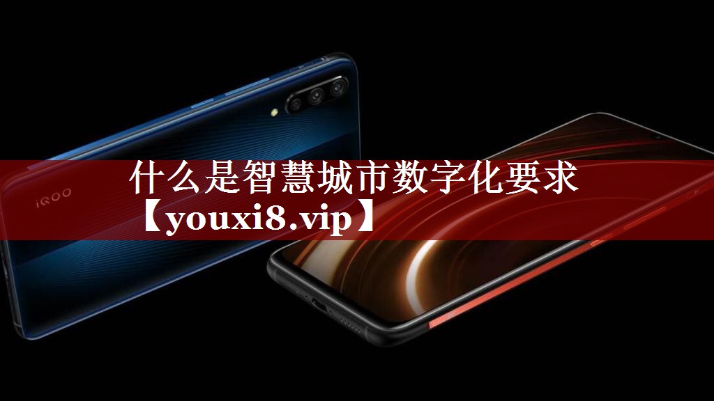 什么是智慧城市数字化要求 什么是智慧城市数字化要求