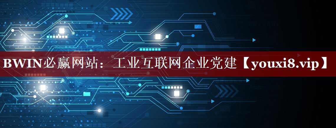 工业互联网企业党建 工业互联网企业党建