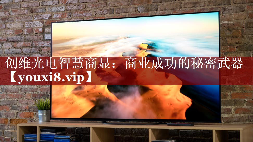 创维光电智慧商显:商业成功的秘密武器 创维光电智慧商显:商业成功的秘密武器