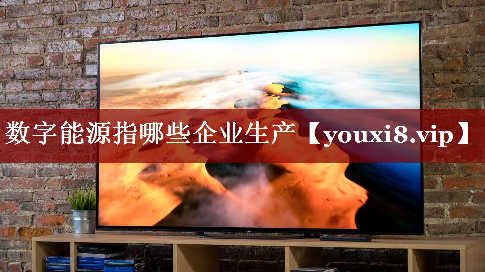 数字能源指哪些企业生产 数字能源指哪些企业生产