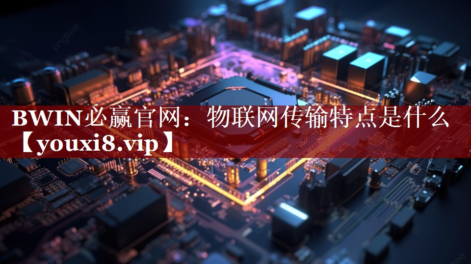 物联网传输特点是什么 物联网传输特点是什么